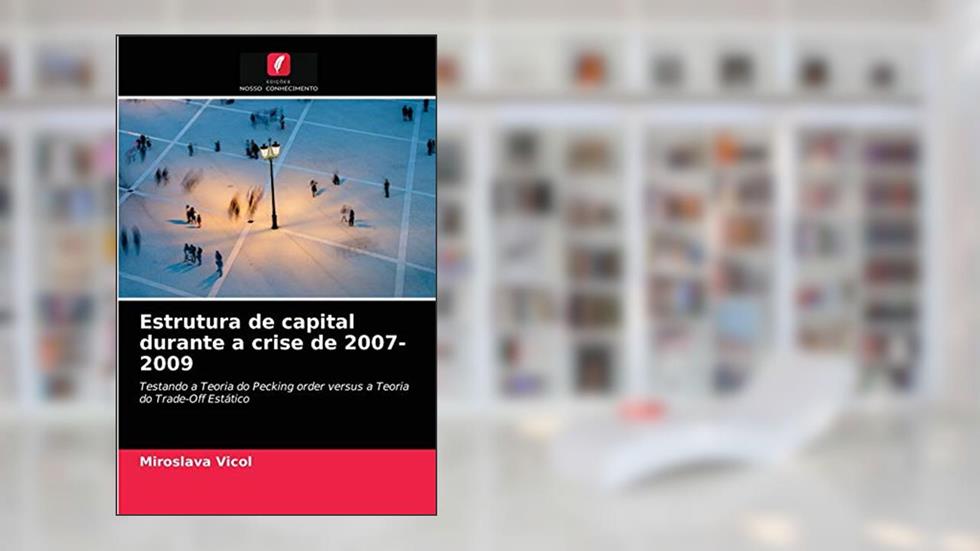Estrutura de capital durante a crise de 2007-2009: Testando a Teoria do Pecking order versus a Teoria do Trade-Off Estático, do autor Miroslava Vicol