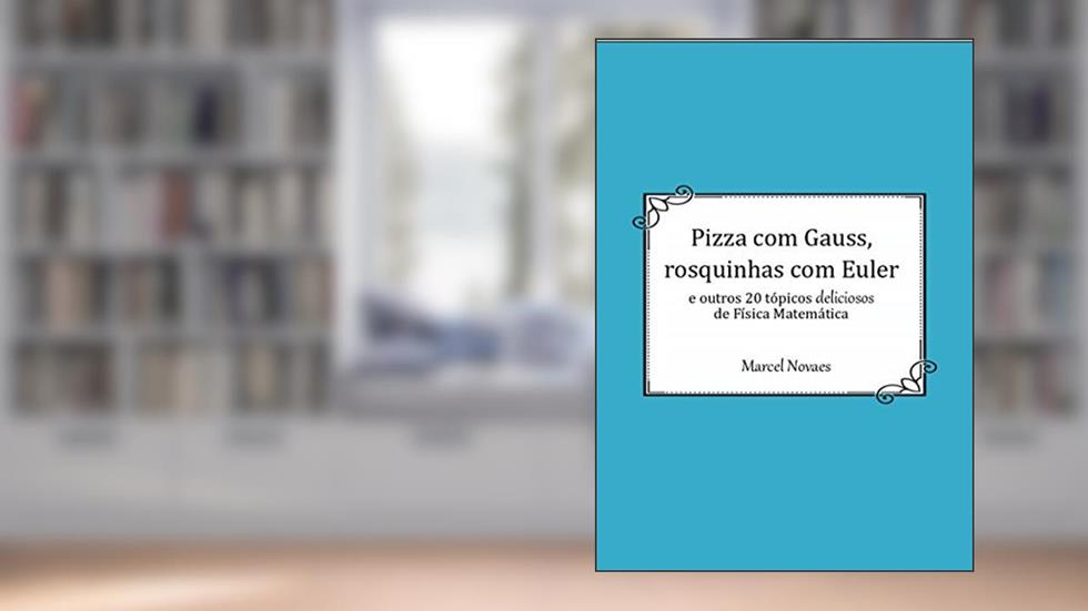 Pizza com Gauss, rosquinhas com Euler: e outros 20 tópicos deliciosos de Física Matemática, do autor Marcel Novaes