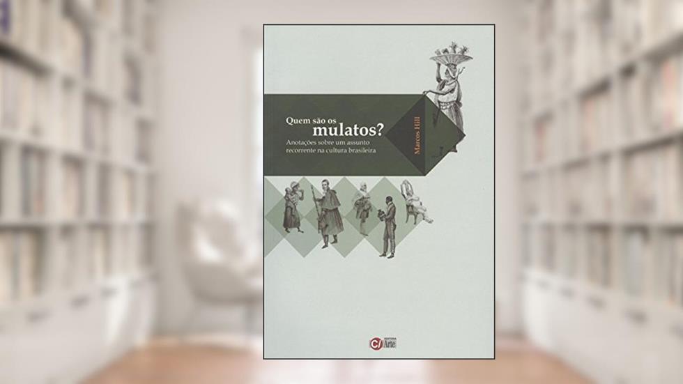 Quem São os Mulatos?: Anotações Sobre um Assunto Recorrente na Cultura Brasileira, do autor Marcos Hill