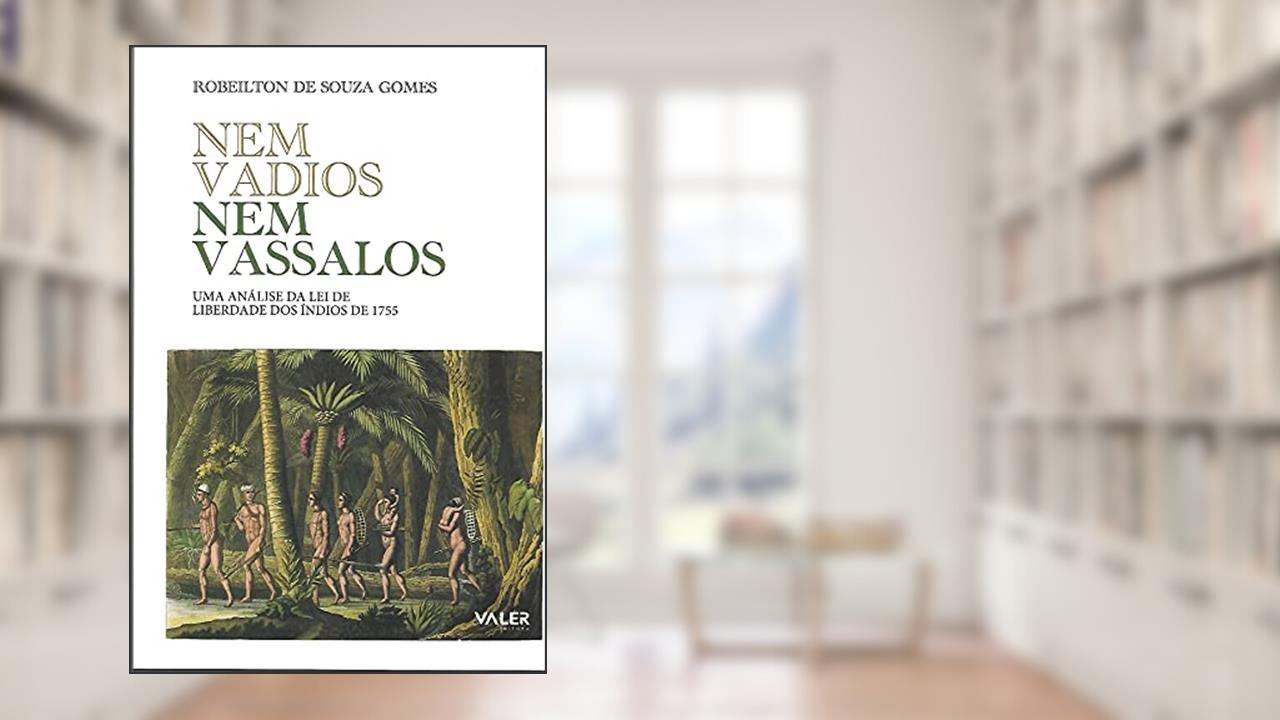 Nem vadios nem vassalos: Uma análise da lei de liberdade dos índios de 1755, do autor Robeilton de Souza Gomes