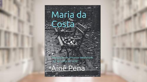 Capa de Maria da Costa: Transcrição do Processo Inquisitório - 03 de junho de 1618 (Portuguese Edition), do autor Ainê Pena