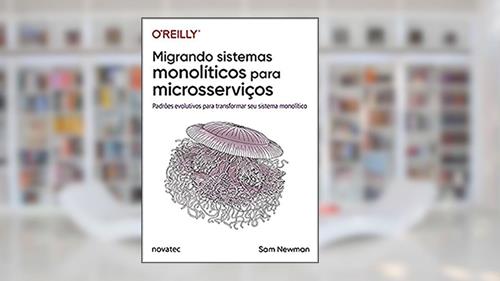 Capa de Migrando Sistemas Monolíticos Para Microsserviços: Padrões Evolutivos Para Transformar seu Sistema Monolítico, do autor Sam Newman