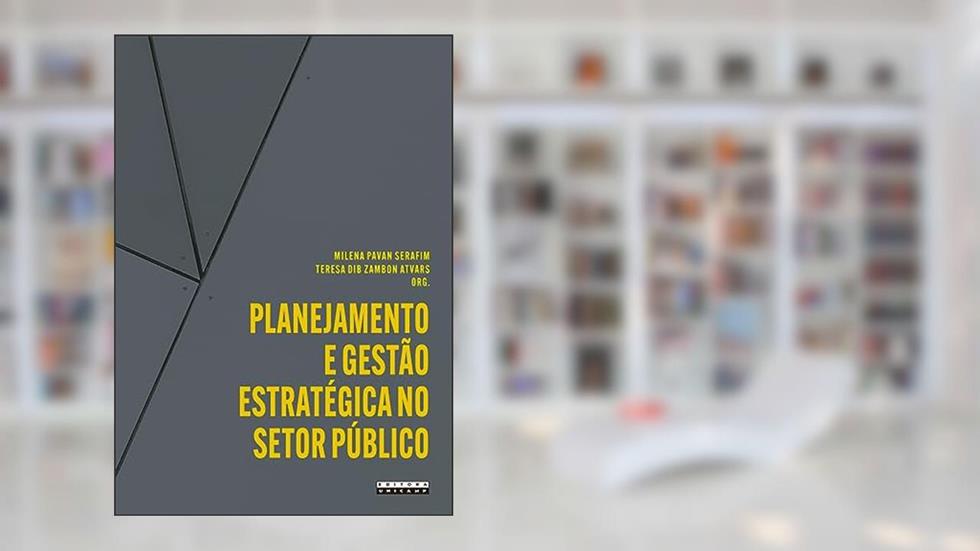 Planejamento e gestão estratégica no setor público: Aplicações e reflexões a partir da unicamp, do autor Milena Pavan Serafim