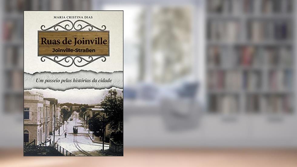 Ruas de Joinville: Um passeio pelas histórias da cidade, do autor Maria Cristina Dias