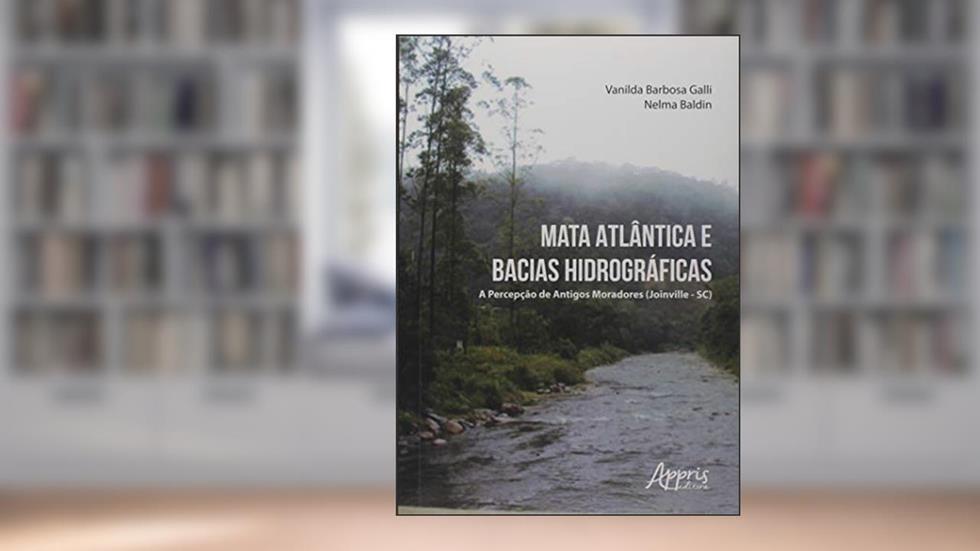 Mata Atlântica e bacias hidrográficas: a percepção de antigos moradores (Joinville-SC), do autor Vanilda Barbosa Galli; Nelma Baldin
