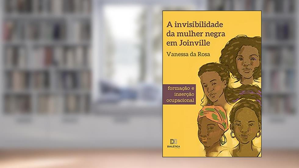 A invisibilidade da mulher negra em Joinville: formação e inserção ocupacional, do autor Vanessa da Rosa