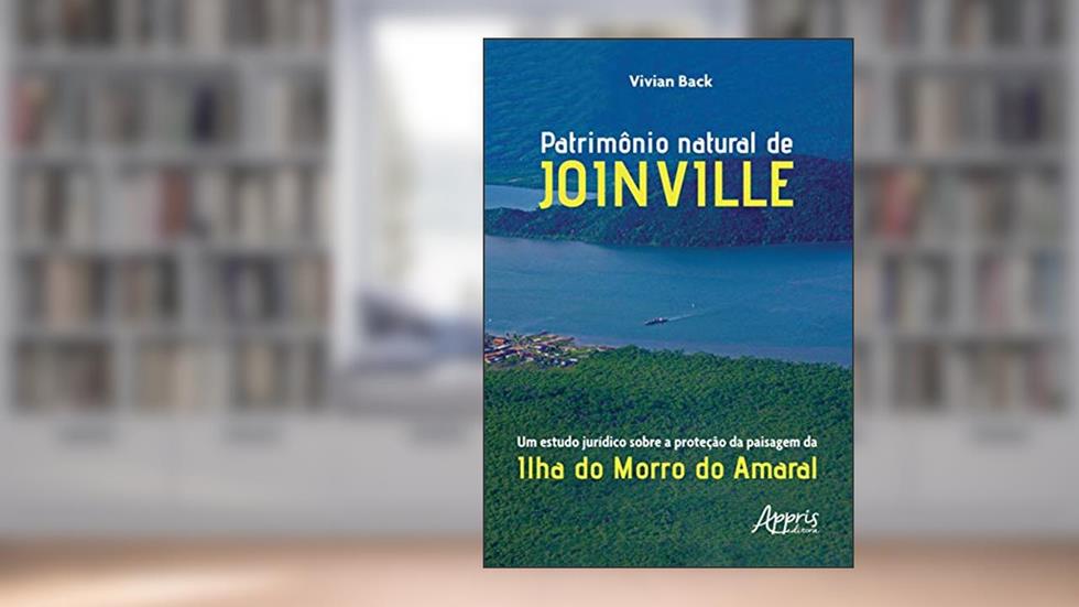 Patrimônio natural de joinville: um estudo jurídico sobre a proteção da paisagem da ilha do morro do amaral, do autor Vivian Back