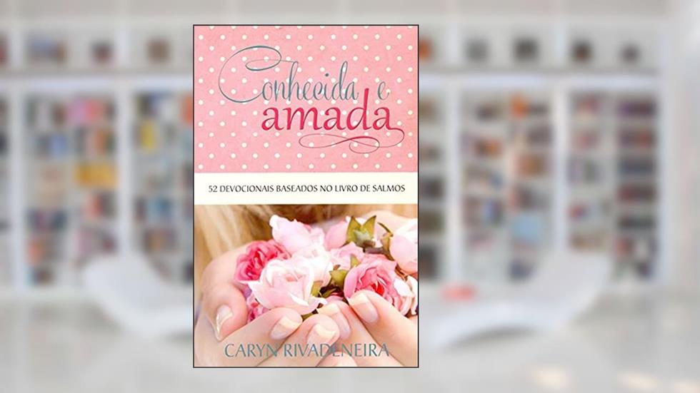 Conhecida e Amada: 52 Devocionais Baseados no Livro de Salmos, do autor Caryn Rivadeneira