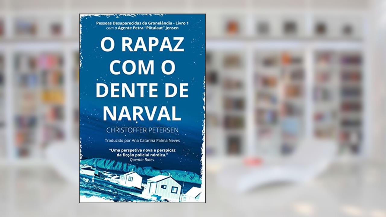 O Rapaz com o Dente de Narval (Pessoas Desaparecidas da Gronelândia Livro 1), do autor Christoffer Petersen