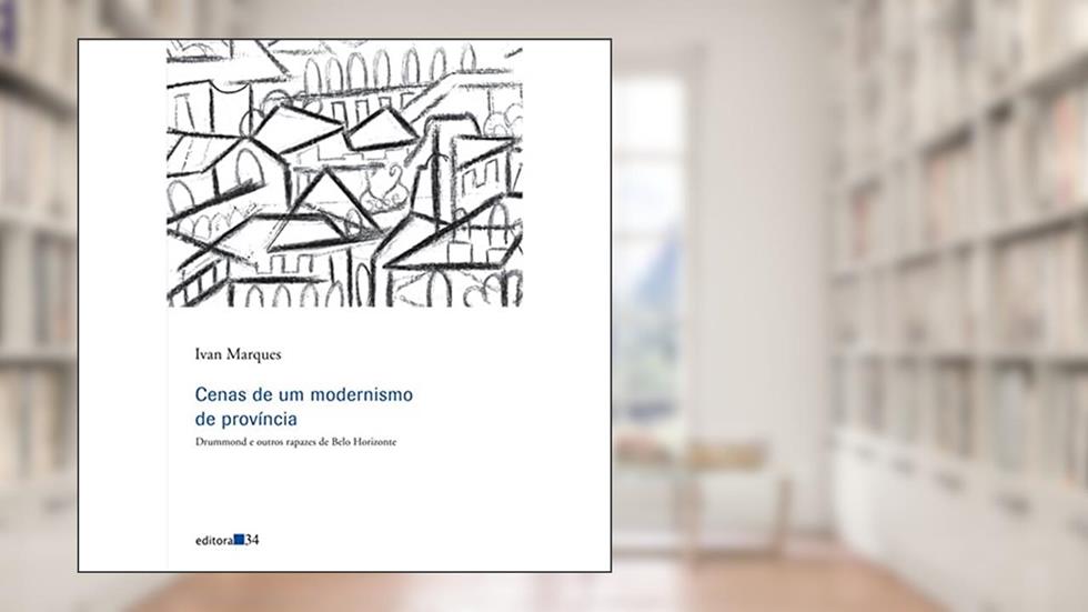 Cenas de um modernismo de província: Drummond e Outros Rapazes de Belo Horizonte, do autor Ivan Marques