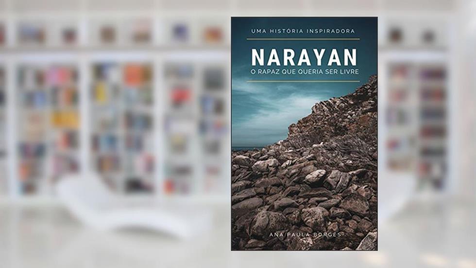 Narayan, o rapaz que queria ser livre: A busca de cada um de nós, por uma vida de mais consciência, alegria e liberdade, do autor Ana Paula Borges Gonçalves