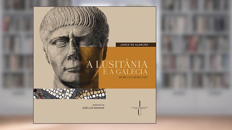 A Lusitânia e a Galécia - do séc. II A. C. ao séc. VI D.C., do autor Jorge de Alarcão
