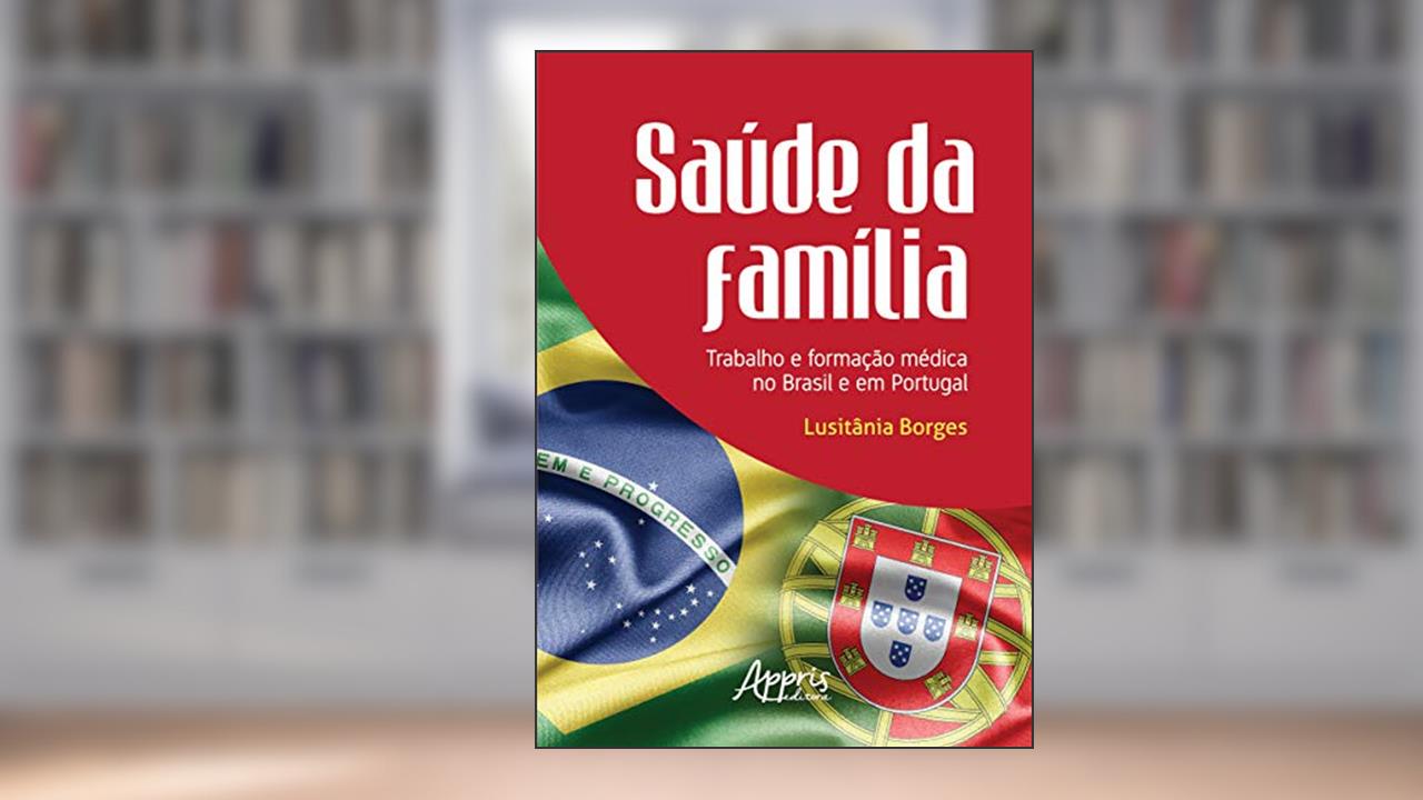 Saúde da família: trabalho e formação médica no Brasil e em Portugal, do autor Lusitânia Borges