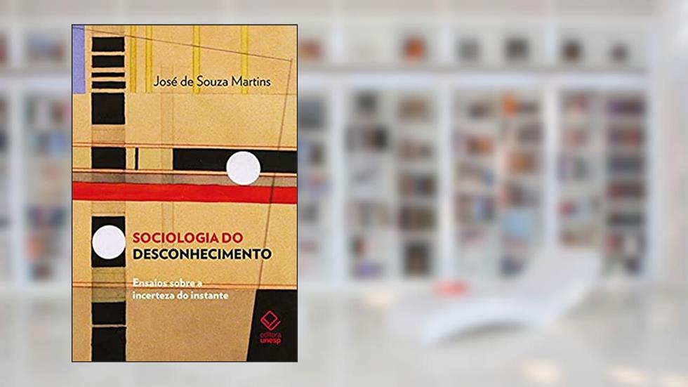 Sociologia do desconhecimento: Ensaios sobre a incerteza do instante, do autor José de Souza Martins