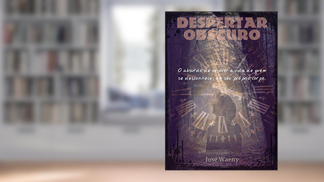 DESPERTAR OBSCURO: O absurdo de se viver a vida de quem se desconhece, em seu próprio corpo., do autor José Waeny