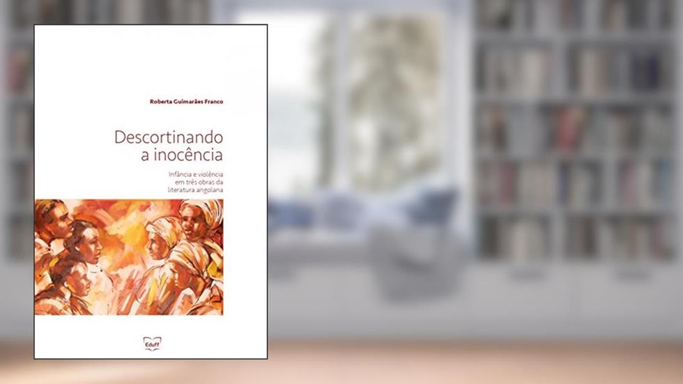 Descortinando a inocência: infância e violência em três obras da literatura angolana, do autor Roberta Guimarães Franco