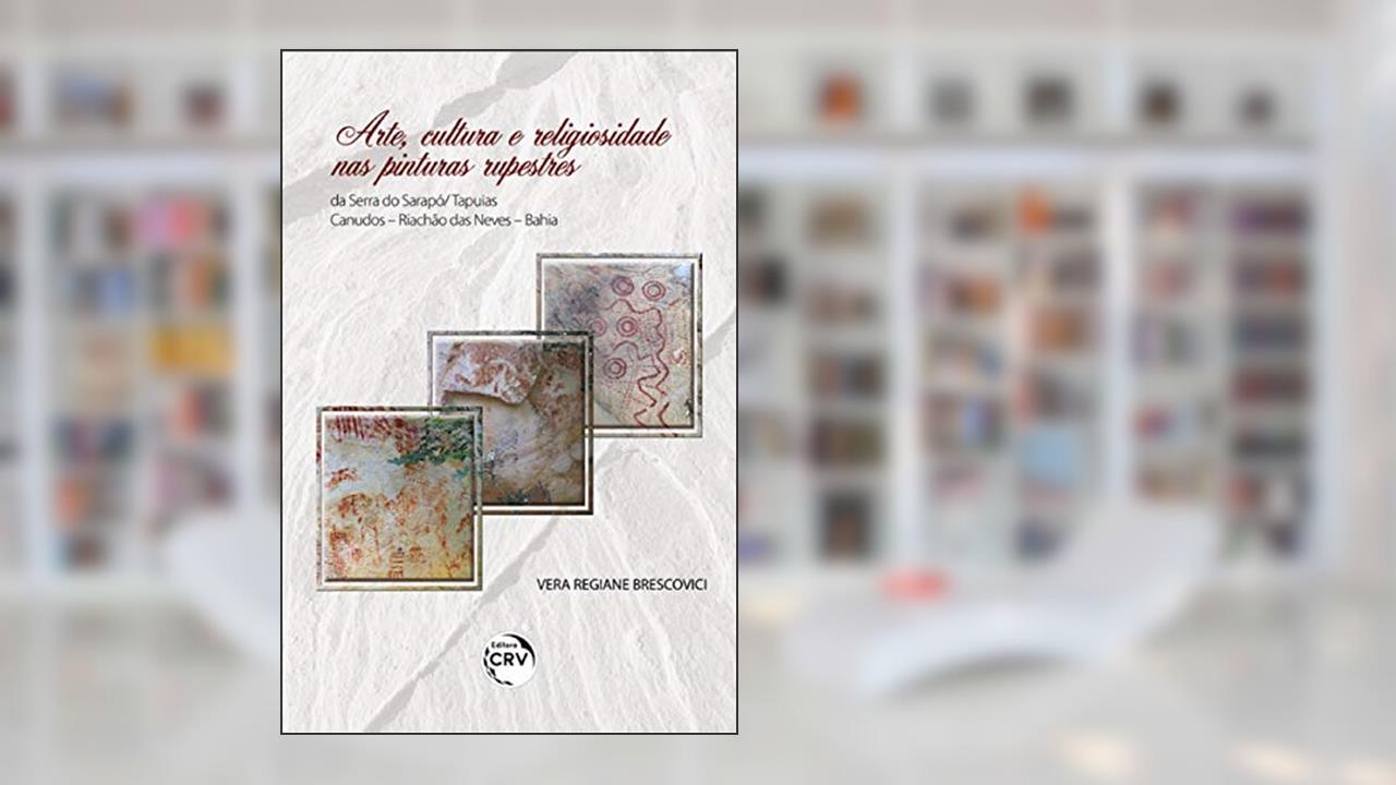 Arte, Cultura E Religiosidade Nas Pinturas Rupestres Da Serra Do Sarapó/ Tapuias - Canudos - Riachão Das Neves - Bahia, do autor Vera Regiane Brescovici
