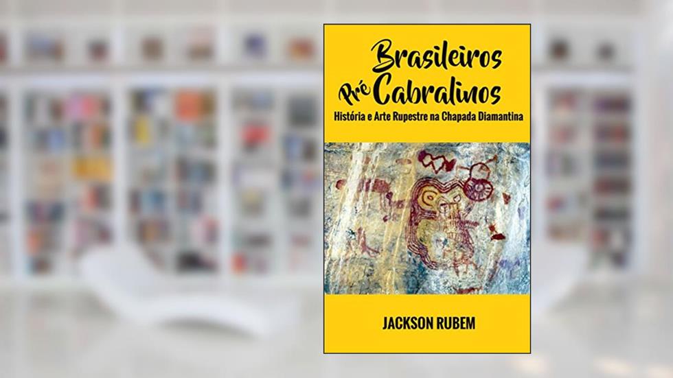 Brasileiros Pré-Cabralinos: História e Arte Rupestre na Chapada Diamantina, do autor Jackson Rubem