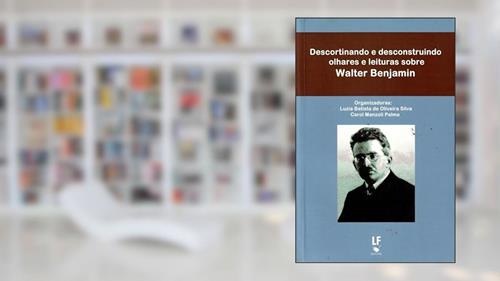 Capa de Descortinando e desconstruindo olhares e leituras sobre Walter Benjamim, do autor Luzia Batista de Oliveira Silva; Carol Manzoli Palma