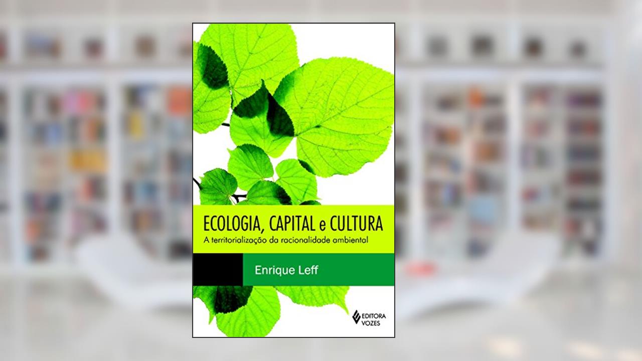 Ecologia, capital e cultura: A territorialização da racionalidade ambiental, do autor Enrique Leff