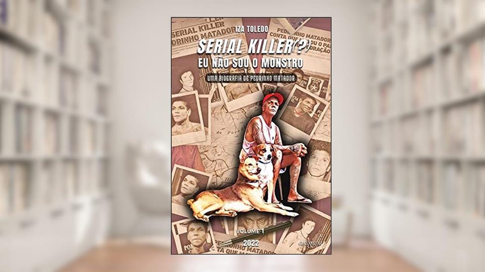Serial killer(?) Eu não sou o monstro: uma biografia de Pedrinho Matador: vol. 1, do autor Mailza Rodrigues Toledo e Souza