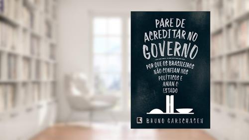 Capa de Pare de Acreditar no Governo - Por que os Brasileiros não Confiam nos Políticos e Amam o Estado, do autor Bruno Garschagen