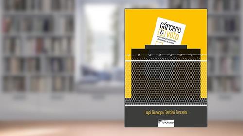 Capa de Cárcere e o Voto: a Morte Social Pela Suspensão de Direitos Políticos do Condenado, do autor Luigi Giuseppe Barbieri Ferrarini