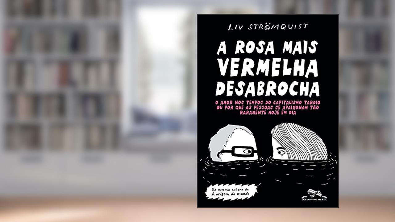 A rosa mais vermelha desabrocha: O amor nos tempos do capitalismo tardio ou por que as pessoas se apaixonam tão raramente hoje em dia, do autor Liv Strömquist
