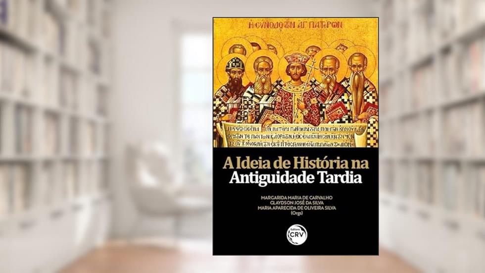 A ideia de história na antiguidade tardia, do autor Margarida Maria de Carvalho; Glaydson José da Silva; Maria Aparecida de Oliveira Silva