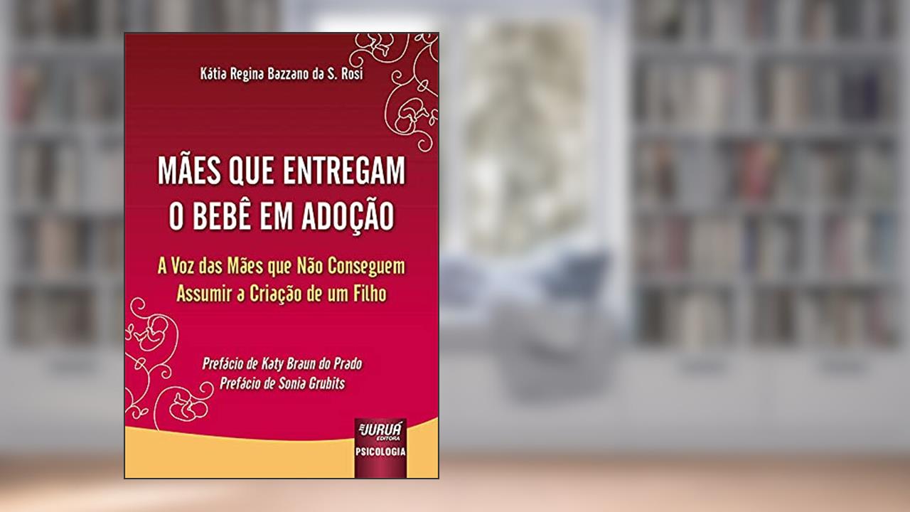 Mães que Entregam o Bebê em Adoção - A Voz das Mães que Não Conseguem Assumir a Criação de um Filho, do autor Kátia Regina Bazzano da S. Rosi