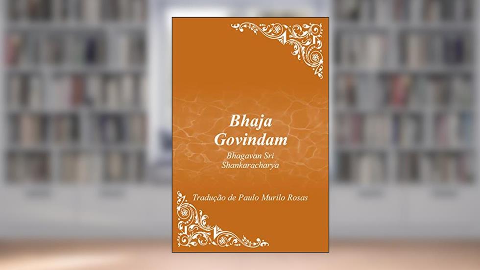 Bhaja Govindam: De: Bhagavan Sri Shankaracharya, do autor Paulo Murilo Rosas