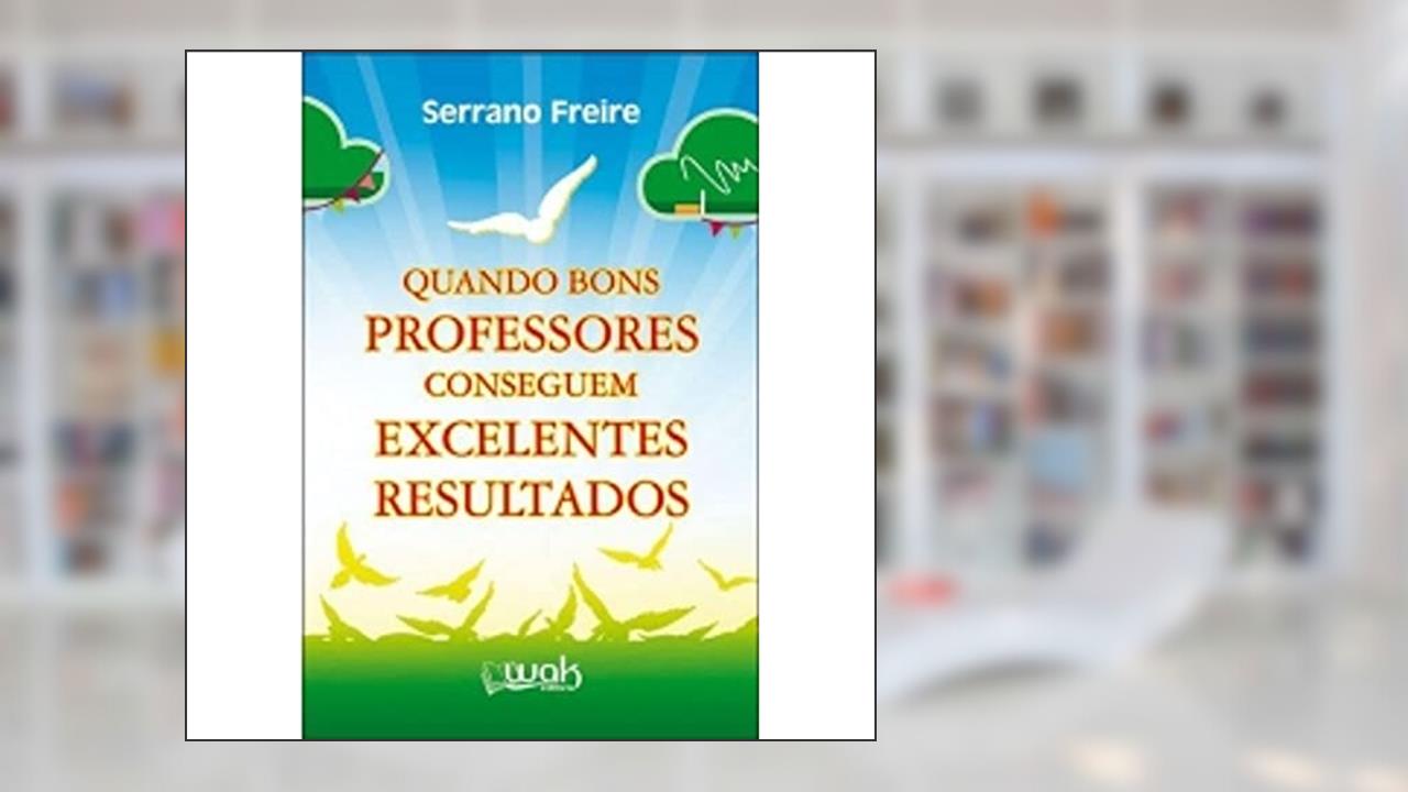 Quando Bons Professores Conseguem Excelentes Resultados, do autor Serrano Freire