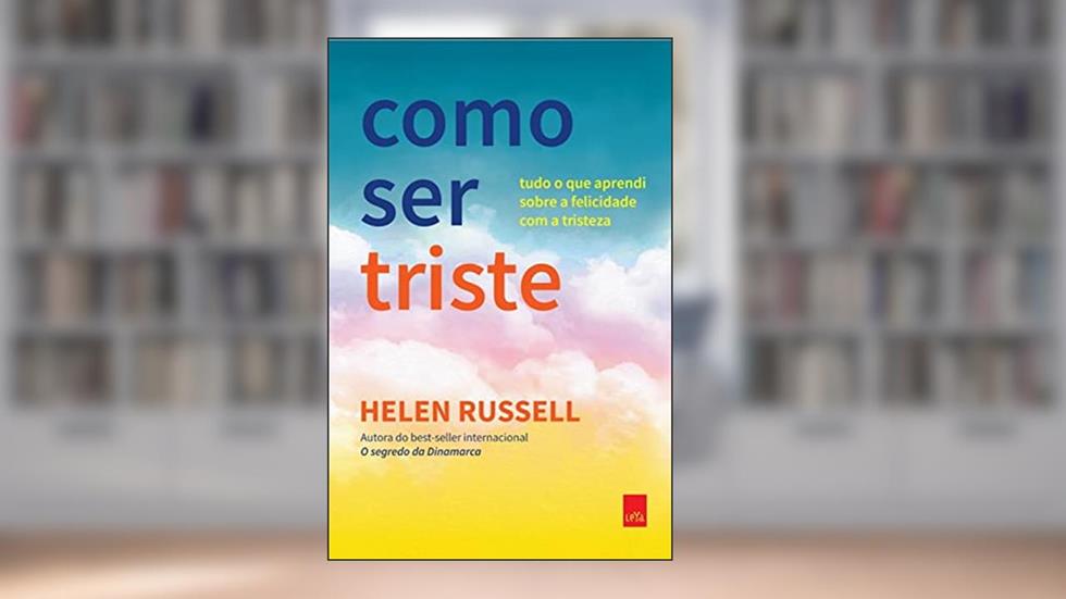 Como ser triste: Tudo o que aprendi sobre a felicidade com a tristeza, do autor Helen Russel