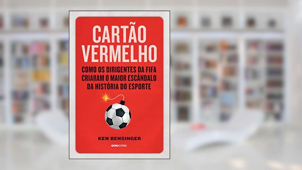 Cartão vermelho: Como os dirigentes da Fifa criaram o maior escândalo da história do esporte, do autor Ken Bensinger