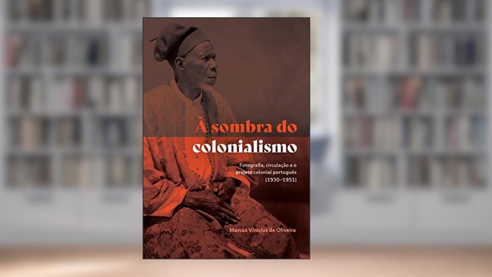 À sombra do colonialismo: fotografia, circulação e o projeto colonial português (1930-1951), do autor Marcus Vinicius de Oliveira