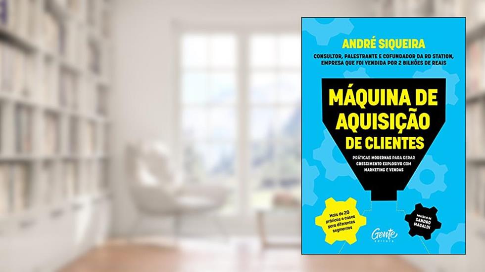 Máquina de aquisição de clientes: Práticas modernas para gerar crescimento explosivo e alavancar o seu negócio com marketing e vendas, do autor André Siqueira