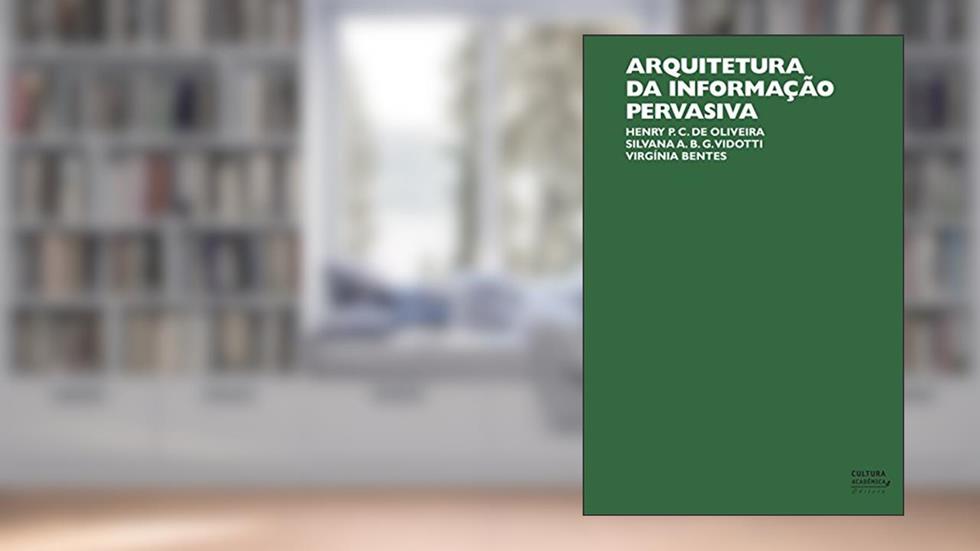 Arquitetura da informação pervasiva, do autor Henry Poncio Cruz de Oliveira; Silvana Ap. Borsetti Gregorio Vidotti; Virgínia Bentes
