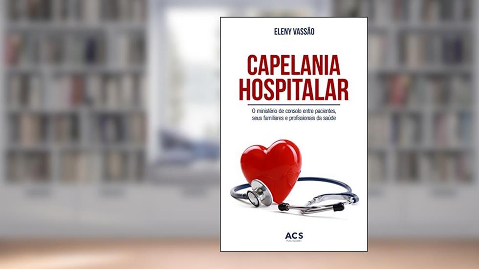 Capelania hospitalar: O ministério de consolo entre pacientes, seus familiares e profissionais da saúde, do autor Eleny Vassão de Paula Aitken
