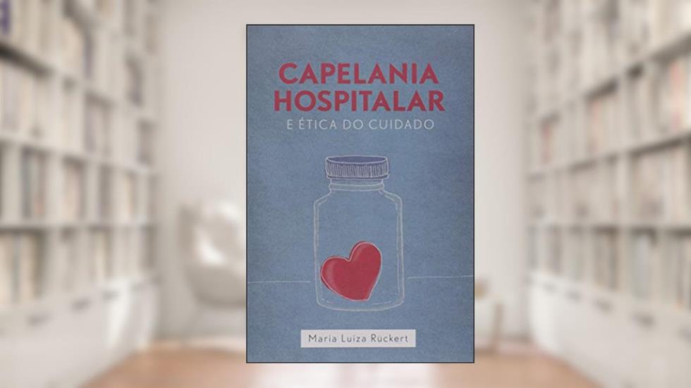 Capelania Hospitalar e Ética do Cuidado, do autor Maria Luiza Rückert