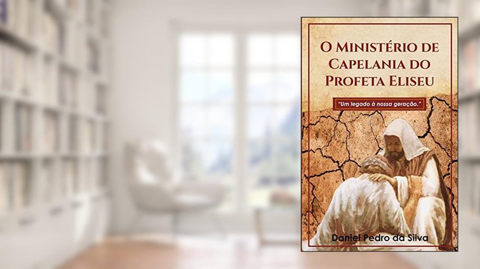 O Ministério de Capelania do Profeta Eliseu : Um legado à nossa geração, do autor Daniel Pedro da Silva