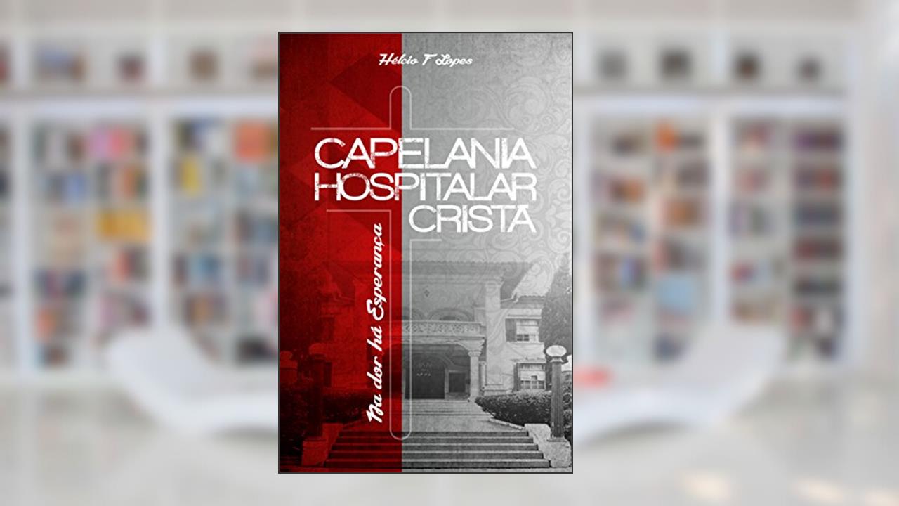 Capelania Hospitalar Cristã: Na dor Há Esperança, do autor Hélcio Firmino Lopes