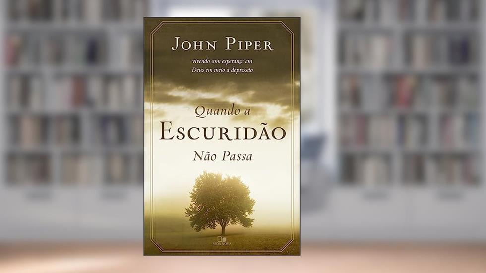 Quando a Escuridão Não Passa, do autor John Piper