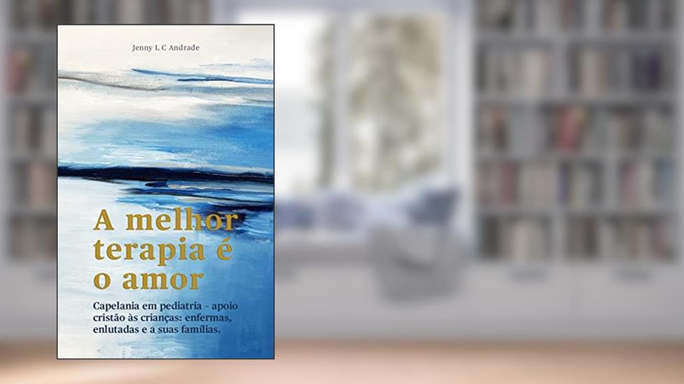 A melhor Terapia é o amor: Capelania em pediatria - Apoio cristão às crianças: enfermas, enlutadas e as suas famílias., do autor Jenny Lilia Costivelli Cazaroli de Andrade