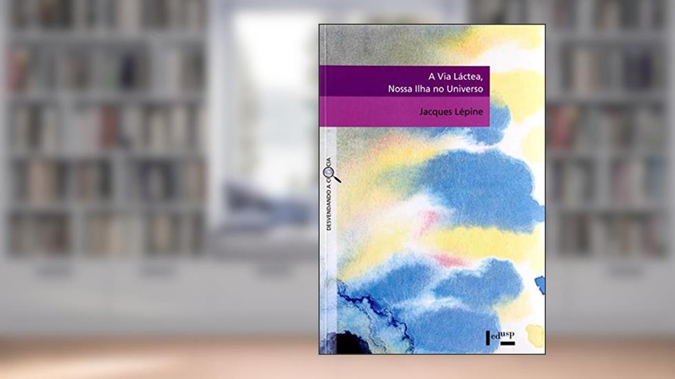 A Via Láctea, Nossa Ilha no Universo - Coleção Desvendando a Ciência, do autor Jacques Lépine
