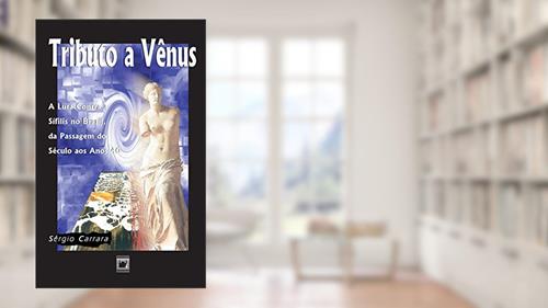 Capa de Tributo a Vênus: a luta contra a sífilis no Brasil, da passagem do século aos anos 40, do autor Sérgio Carrara