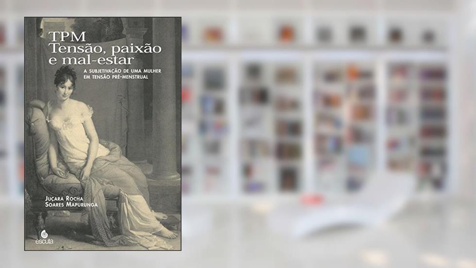 TPM: Tensão, Paixão e Mal-estar: a Subjetivação de uma Mulher em Tensão Pré-menstrual, do autor Juçara Rocha Soares Mapurunga