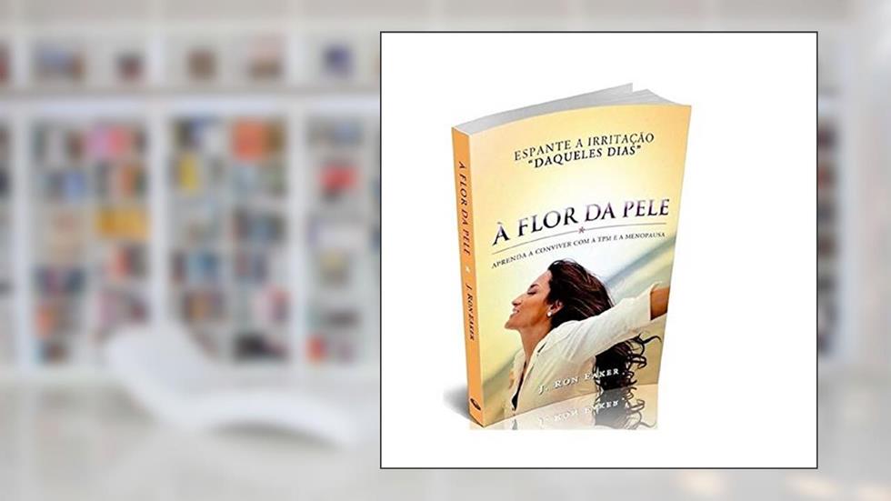 A Flor da Pele. Aprenda a Conviver com a Tpm e a Menopausa, do autor J. Ron Eaker