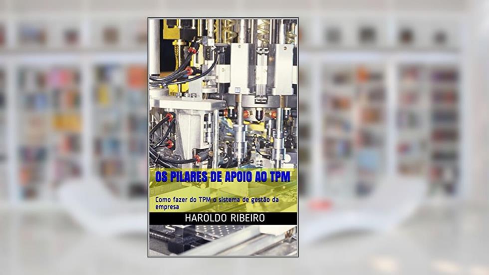 Os pilares de apoio ao TPM: Como fazer do TPM o sistema de gestão da empresa (TPM Colection Livro 8), do autor Haroldo Ribeiro