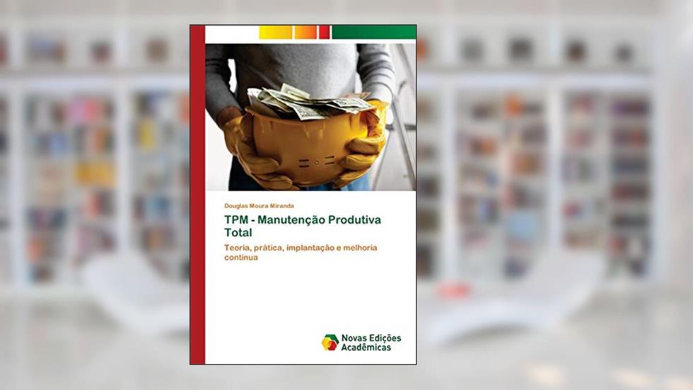 TPM - Manutenção Produtiva Total: Teoria, prática, implantação e melhoria contínua, do autor Douglas Moura Miranda