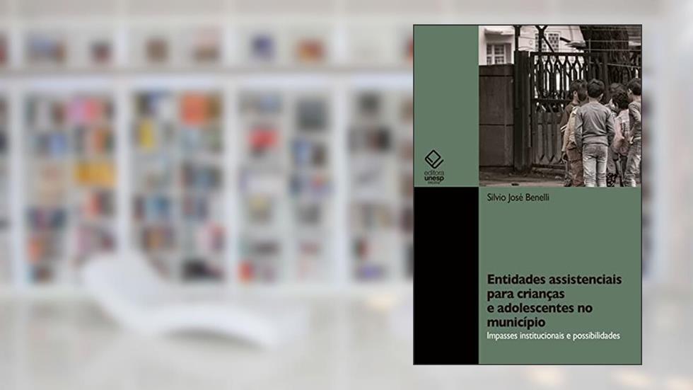 Entidades assistenciais para crianças e adolescentes no município: impasses institucionais e possibilidades, do autor Silvio José Benelli